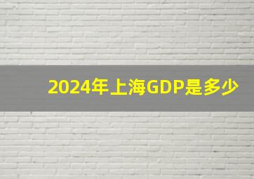 2024年上海GDP是多少