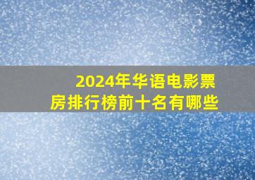 2024年华语电影票房排行榜前十名有哪些