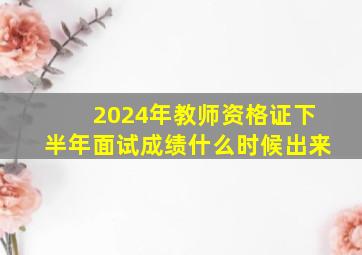 2024年教师资格证下半年面试成绩什么时候出来