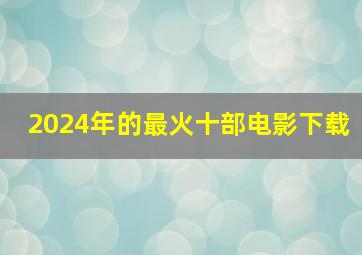 2024年的最火十部电影下载