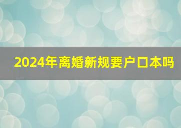 2024年离婚新规要户口本吗