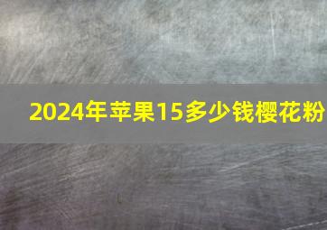 2024年苹果15多少钱樱花粉