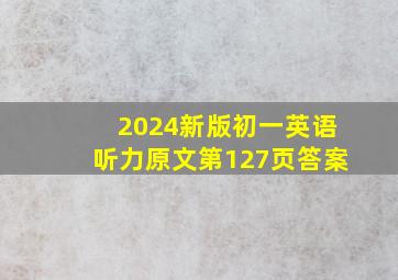 2024新版初一英语听力原文第127页答案