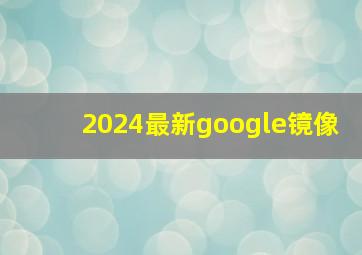 2024最新google镜像