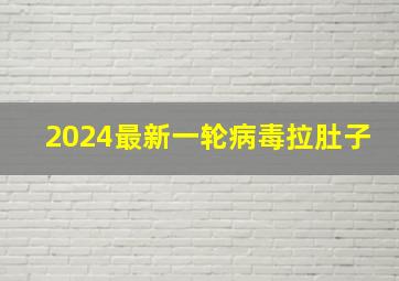 2024最新一轮病毒拉肚子