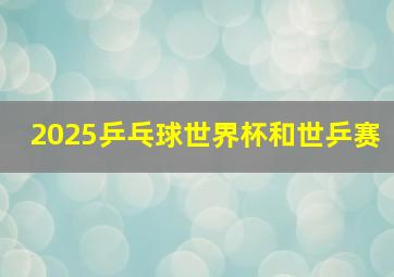 2025乒乓球世界杯和世乒赛