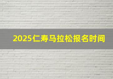 2025仁寿马拉松报名时间