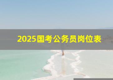 2025国考公务员岗位表