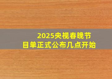 2025央视春晚节目单正式公布几点开始