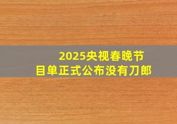 2025央视春晚节目单正式公布没有刀郎