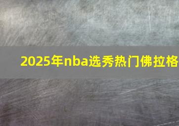 2025年nba选秀热门佛拉格