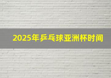 2025年乒乓球亚洲杯时间