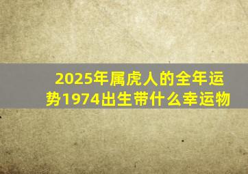 2025年属虎人的全年运势1974出生带什么幸运物