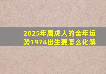 2025年属虎人的全年运势1974出生要怎么化解