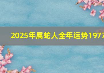 2025年属蛇人全年运势1977