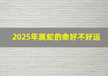 2025年属蛇的命好不好运