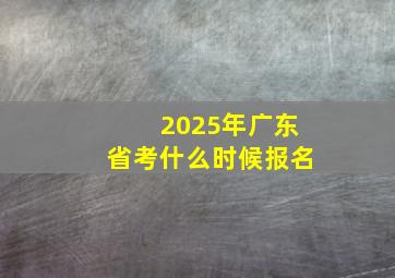 2025年广东省考什么时候报名