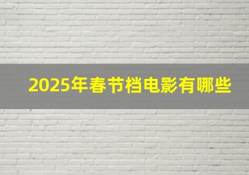 2025年春节档电影有哪些