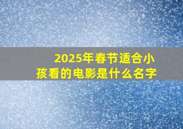 2025年春节适合小孩看的电影是什么名字