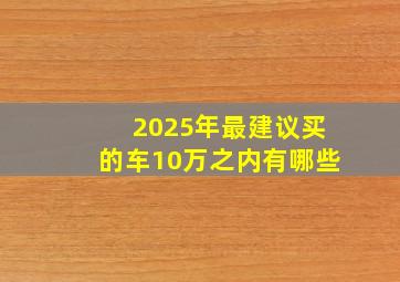 2025年最建议买的车10万之内有哪些