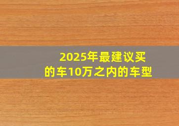 2025年最建议买的车10万之内的车型