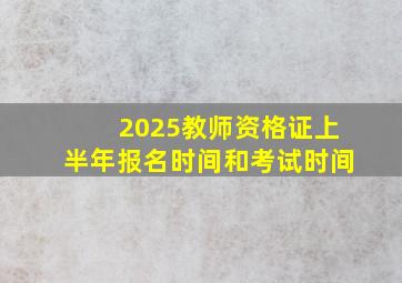 2025教师资格证上半年报名时间和考试时间