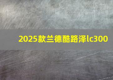 2025款兰德酷路泽lc300