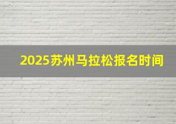 2025苏州马拉松报名时间