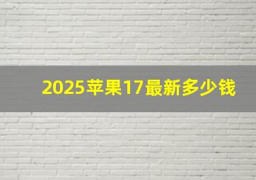 2025苹果17最新多少钱