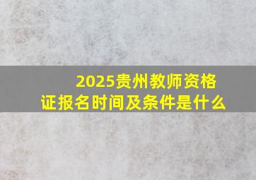 2025贵州教师资格证报名时间及条件是什么