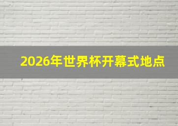 2026年世界杯开幕式地点