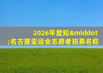 2026年爱知·名古屋亚运会志愿者招募名称