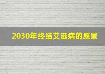 2030年终结艾滋病的愿景