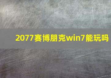 2077赛博朋克win7能玩吗