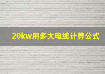 20kw用多大电缆计算公式