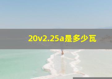 20v2.25a是多少瓦