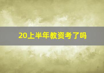 20上半年教资考了吗