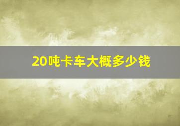 20吨卡车大概多少钱