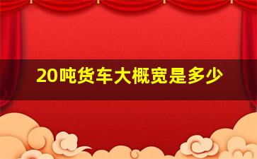 20吨货车大概宽是多少