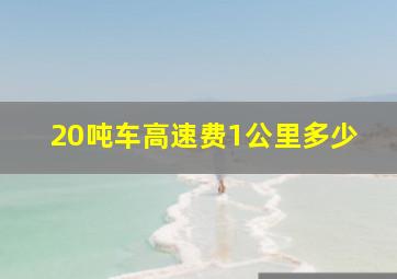 20吨车高速费1公里多少