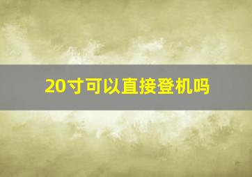 20寸可以直接登机吗