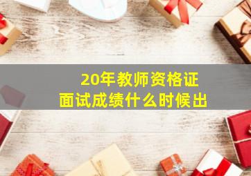 20年教师资格证面试成绩什么时候出