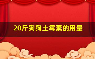 20斤狗狗土霉素的用量