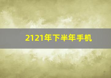 2121年下半年手机