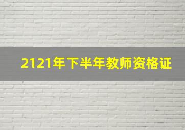 2121年下半年教师资格证