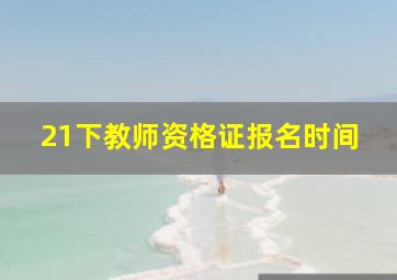 21下教师资格证报名时间