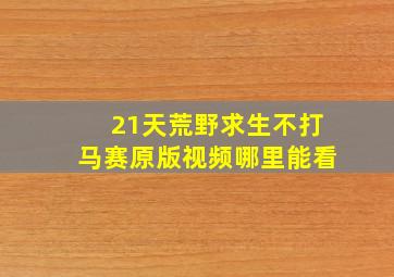 21天荒野求生不打马赛原版视频哪里能看