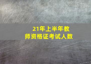 21年上半年教师资格证考试人数