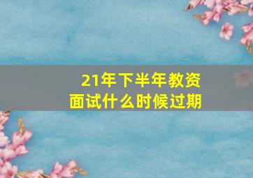 21年下半年教资面试什么时候过期