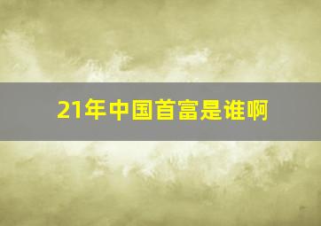 21年中国首富是谁啊